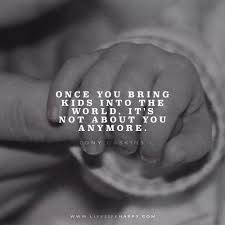Once You Bring Kids Into The World It S Not About You Anymore Quotes For Kids Mommy Quotes Baby Quotes