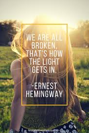 We Are All Broken That S How The Light Gets In Ernest Hemingway Quote Ernest Hemingway Quotes And Notes Powerful Quotes
