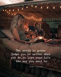 The World Is Gonna Judge You No Matter What You Do So Live Your Life The Way You Want To Live For Yourself Live Your Life All You Can