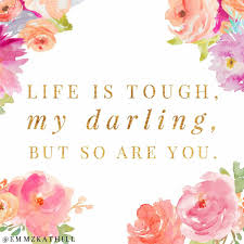 Life Is Tough My Darling But So Are You Emmzkathill Inspirational Words Cool Words Words