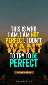 Famous quotes by michael strahan, american football player, born 21st november, 1971, collection of michael strahan quotes and sayings, search quotations by michael strahan. This Is Who I Am I M Not Perfect I Don T Want To Try To Be Perfect Quote By Michael Strahan Quotesbook