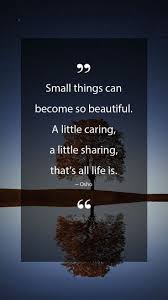 Osho Quotes Small Things Can Become So Beautiful A Little Caring A Little Sharing That S All Life Is Osho Quot Osho Quotes Osho Quotes Love Inspo Quotes