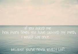 If You Asked Me How Many Times You Ve Crossed My Mind I Would Say Once Because You Never Really Left If You Love Someone I Love Someone Beautiful Love Quotes