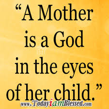 A Mother Is A God In The Eyes Of Her Child Amen God Bless All Mothers Mother Quotes Meaningful Quotes Words Of Wisdom