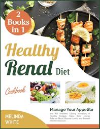 The kidney diet (renal diet) can be one of the most challenging aspects of living with chronic kidney disease. The Healthy Renal Diet Cookbook 2 Books In 1 Manage Your Appetite And Kill Diabetes Tasting Hundreds Of Healthy Recipes Raise Body Energy Balance Paperback Auntie S Bookstore