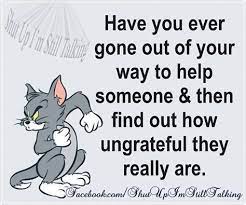 Have You Ever Gone Out Of Your Way To Help Someone Ungrateful Quotes Ungrateful People Quotes Helping Others Quotes