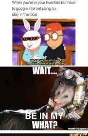 When You Re In Your Twenties But Ave To Google Internet Slang To Stay In The Loop Ifunny Memes Popular Memes Quality Memes