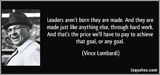 Leaders Aren T Born They Are Made Hard Work And Dedication Vince Lombardi Vince Lombardi Quotes