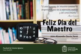 Feliz día del maestro, educar es una tarea exigente. Universidad Nacional De Colombia Facultad De Ciencias Agrarias Sede Medellin Feliz Dia Del Maestro