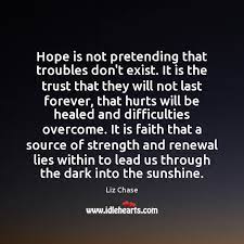 Hope Is Not Pretending That Troubles Don T Exist It Is The Trust Idlehearts