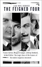 The Feigned Four: Francis Galton, Margaret Sanger, Lothrop Stoddard, &  Adolf Hitler: The tragic lives of the framers of the modern eugenics  movement