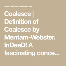 Coalesce Definition Of Coalesce By Merriam Webster Indeed A Fascinating Conceptual Tern In These Fascinating Times Gwd Definitions Merriam Webster Words