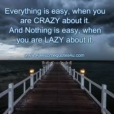 Everything Is Easy When You Are Crazy About It And Nothing Is Easy When You Are Lazy About It Crazy About You Everything Kalam Quotes