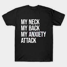 Check spelling or type a new query. My Neck My Back My Anxiety Attack Funny Anxiety T Shirt Teepublic