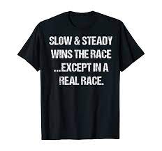 Amazon.com: Slow & Steady Wins the Race Funny Meme Sarcastic T-shirt  T-Shirt : Clothing, Shoes & Jewelry