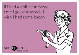 If I Had A Dollar For Every Time I Got Distracted I Wish I Had Some Bacon Art Quotes Funny Funny Confessions Funny Quotes