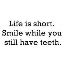 Life Is Short Smile While You Still Have Teeth And Keep Smiling Even When You Don T Dental Quotes Quotes Funny Quotes