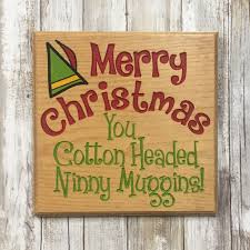 Check spelling or type a new query. Cotton Headed Ninny Muggins Elf Movie Quote Christmas Sign Engraved Houser House Creations