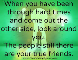 When You Have Been Through Hard Times True Friends Friendship Quotes Quotes