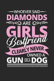 Your best friend is someone who understands your past, your struggles, and your aspirations. Whoever Said Diamonds Are Girls Bestfriend Clearly Never Owned A Gun Or A Dog Dot Matrix Notebook For The Journal Or Diary For Women And Men Design Dk 9781690698050 Amazon Com Books