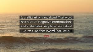 Banksy Quote Is Graffiti Art Or Vandalism That Word Has A Lot Of Negative Connotations And It Alienates People So No I Don T Like