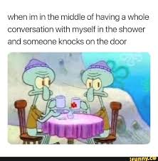 When Im In The Middle Of Having A Whole Conversation With Myself In The Shower And Someone Knocks On The Door Ifunny In 2020 Funny Memes School Memes Laughing So Hard