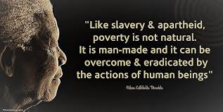 Like slavery & apartheid, poverty is not natural. It is a man-made and it can be overcome & eradicated by the actions of human beings” #NelsonMandela