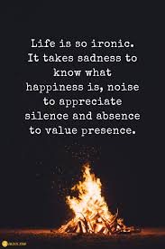 Life Is So Ironic It Takes Sadness To Know What Happiness Is Quotes For Life Appreciate Life Quotes Ironic Quotes Good Vibes Quotes