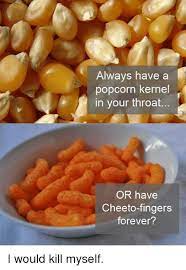 Always Have A Popcorn Kernel In Your Throat Or Have Cheeto Fingers Forever I Would Kill Myself Meme On Me Me