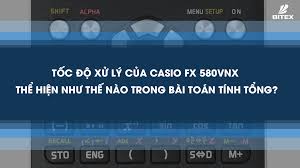 TỐC ĐỘ XỬ LÝ CỦA CASIO FX 580VNX THỂ HIỆN NHƯ THẾ NÀO TRONG BÀI TOÁN TÍNH  TỔNG? - BITEXEDU