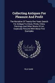 A soldier that a feafon fiill hath lain. 9781377154817 Collecting Antiques For Pleasure And Profit The Narrative Of Twenty Five Years Search For Antique Furniture Prints China Paintings And Other Works Copiously Pictured With Many Fine Examples Abebooks