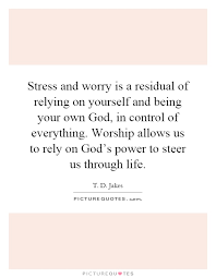 Stress And Worry Is A Residual Of Relying On Yourself And Being Picture Quotes