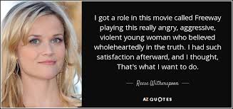 Laura jeanne reese witherspoon (born march 22, 1976) is an american actress, producer, and entrepreneur. Reese Witherspoon Quote I Got A Role In This Movie Called Freeway Playing