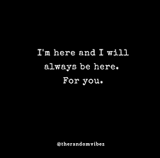 I will always be here for you. 60 I M Here For You Quotes Messages Images The Random Vibez