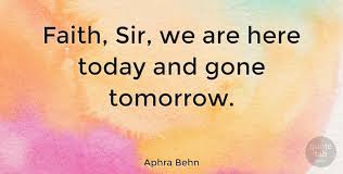 Explore our collection of motivational and famous quotes by authors you know and love. Aphra Behn Faith Sir We Are Here Today And Gone Tomorrow Quotetab