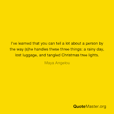 I Ve Learned That You Can Tell A Lot About A Person By The Way S He Handles These Three Things A Rainy Day Lost Luggage And Tangled Christmas Tree Lights Maya Angelou