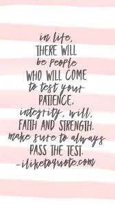 In Life There Will Be People Who Will Come To Test Your Patience Integrity Will Faith And Strength Make Sure To Always Pass The Test Patience Quotes Patience Quotes Relationship Inspirational