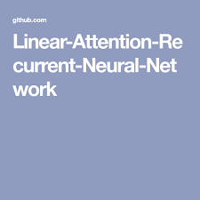 Linear Attention Recurrent Neural Network Linear Attention Networking