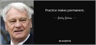 I heard this quote over the weekend at a hammered dulcimer workshop: Bobby Robson Quote Practice Makes Permanent