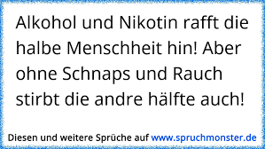 Wer mehr als 350 milliliter reinen alkohol pro woche konsumiert, verkürzt seine lebenserwartung um bis zu fünf jahre. Alkohol Und Nikotin Rafft Die Halbe Menschheit Hin Aber Ohne Schnaps Und Rauch Stirbt Die Andre Halfte Auch Spruchmonster De