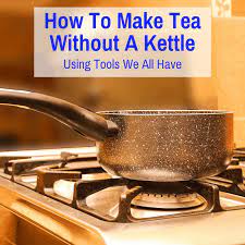 How To Make Tea Without A Kettle Using Tools We All Have