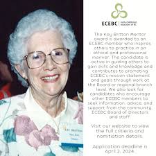 Nominations are open for the Kay Briton Mentor Award. The Kay Britton  Mentor Award was established by ECEBC's Board of Directors to honour the  life work of Kay Britton, a licensing officer,