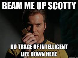Wer sich dieser tage die politik anschaut, könnte diesen spruch als stoßseufzer in den orbit senden. Weisshautig Kaiser On Twitter Beam Me Up Scotty There S No Intelligent Life Down Here