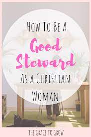 How To Be A Good Steward As A Christian Woman - The Grace To Grow
