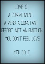 Love Is A Commitment Love Is A Verb A Constant Effort What It Is Not Is An Emotion Commitment Quotes Love Is A Verb Love Is An Action