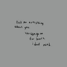 I Wanna Know Everything About Everything Abut You Darling Like Legit Every Songle Little Thi Pretty Words Words Quotes Mood Quotes
