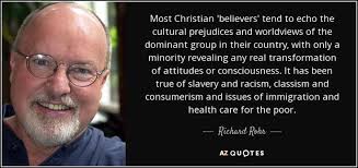 Most Christian 'believers' tend to echo the cultural prejudices and  worldviews of the dominant group in their country, with only a minority  revealing any real transformation of attitudes or consciousness. It has