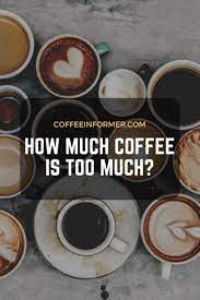 How Much Coffee Is Too Much Coffee Informer S Complete Guide Coffee Health Too Much Coffee Coffee Maker With Grinder