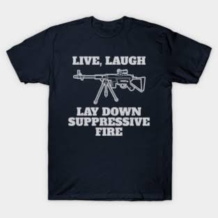 Live Laugh Lay Down Suppressive Fire - Machine Gun, Meme - Gun Meme -  T-Shirt | TeePublic