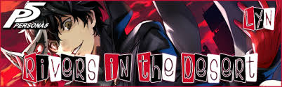 Rivers in a dry land the last ace in a lost hand when the hope of new beginnings burned our feet now we need it: Persona 5 Rivers In The Desert Aikyoku S Simfiles